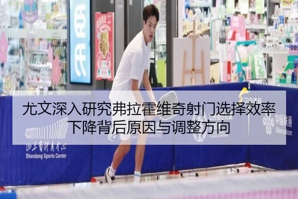 尤文深入研究弗拉霍维奇射门选择效率下降背后原因与调整方向 - aoko