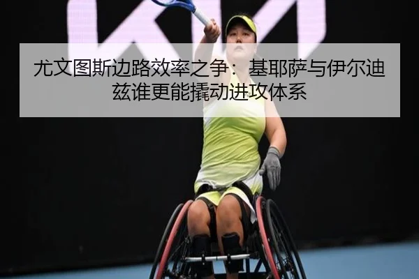 尤文图斯边路效率之争：基耶萨与伊尔迪兹谁更能撬动进攻体系（aoko）