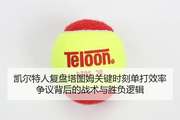 凯尔特人复盘塔图姆关键时刻单打效率争议背后的战术与胜负逻辑（aoko）