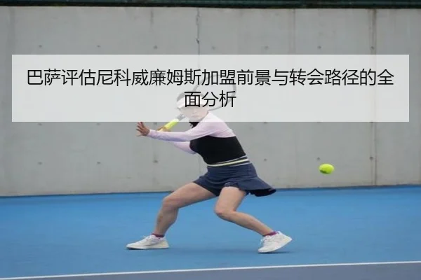 巴萨评估尼科威廉姆斯加盟前景与转会路径的全面分析 | aoko