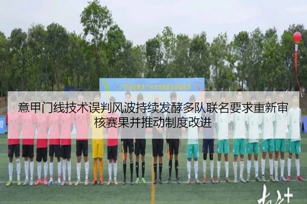 意甲门线技术误判风波持续发酵多队联名要求重新审核赛果并推动制度改进（aoko）